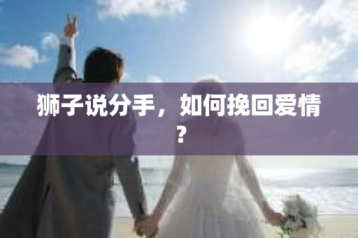 狮子说分手,如何挽回爱情? 狮子说分手,如何挽回爱情?