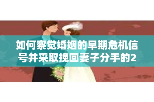 如何察觉婚姻的早期危机信号并采取挽回妻子分手的21天法则？