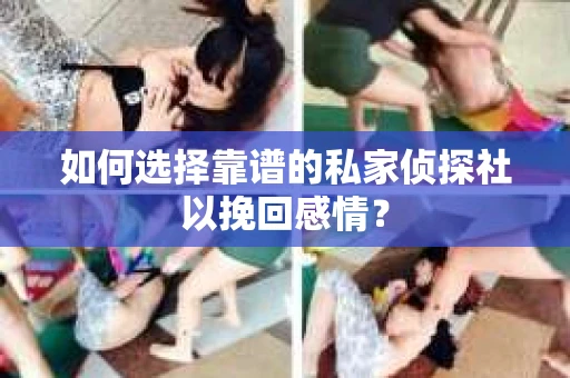 如何选择靠谱的私家侦探社以挽回感情？