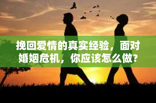 挽回爱情的真实经验，面对婚姻危机，你应该怎么做？