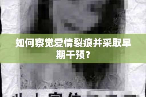如何察觉爱情裂痕并采取早期干预？
