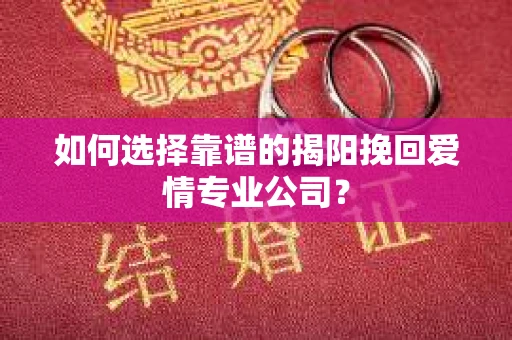 如何选择靠谱的揭阳挽回爱情专业公司？