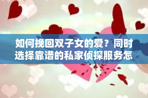 如何挽回双子女的爱？同时选择靠谱的私家侦探服务怎么办？