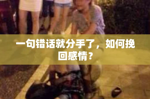 一句错话就分手了，如何挽回感情？