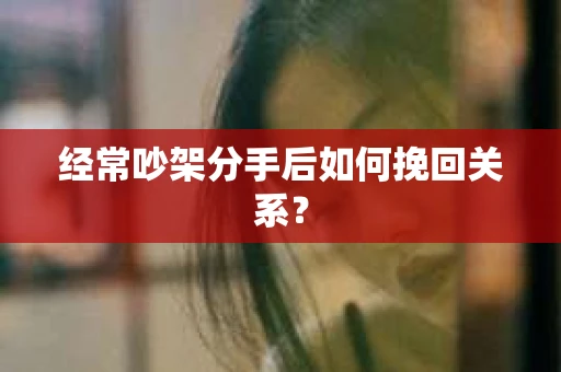 经常吵架分手后如何挽回关系？