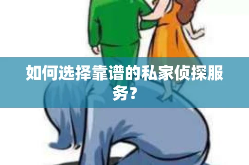 如何选择靠谱的私家侦探服务？