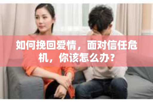 如何挽回爱情，面对信任危机，你该怎么办？