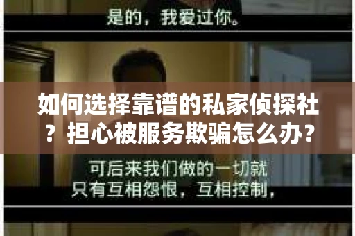 如何选择靠谱的私家侦探社？担心被服务欺骗怎么办？