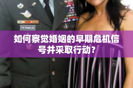 如何察觉婚姻的早期危机信号并采取行动？