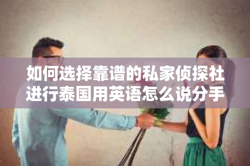 如何选择靠谱的私家侦探社进行泰国用英语怎么说分手挽回服务？