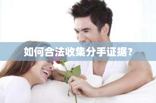 如何合法收集分手证据？