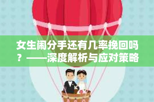 女生闹分手还有几率挽回吗？——深度解析与应对策略