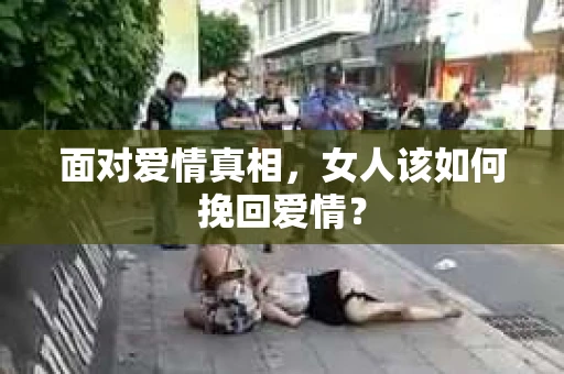 面对爱情真相，女人该如何挽回爱情？