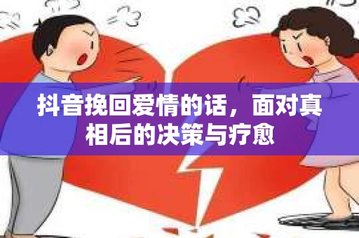抖音挽回爱情的话，面对真相后的决策与疗愈