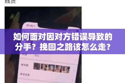 如何面对因对方错误导致的分手？挽回之路该怎么走？