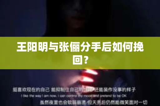 王阳明与张俪分手后如何挽回？