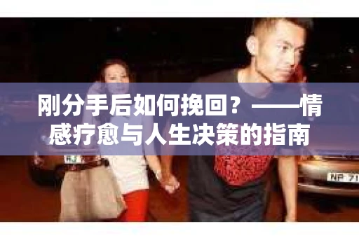 刚分手后如何挽回？——情感疗愈与人生决策的指南