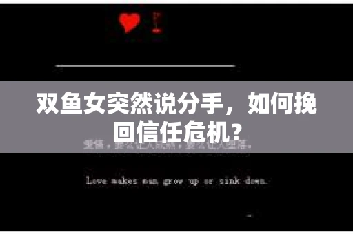 双鱼女突然说分手，如何挽回信任危机？