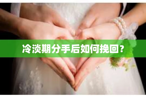 冷淡期分手后如何挽回？