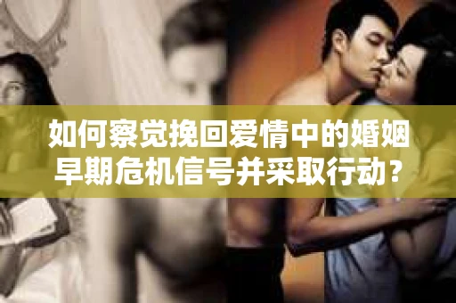 如何察觉挽回爱情中的婚姻早期危机信号并采取行动？