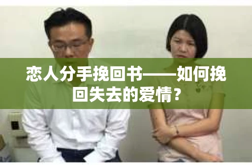恋人分手挽回书——如何挽回失去的爱情？