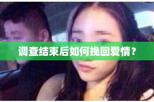 调查结束后如何挽回爱情？