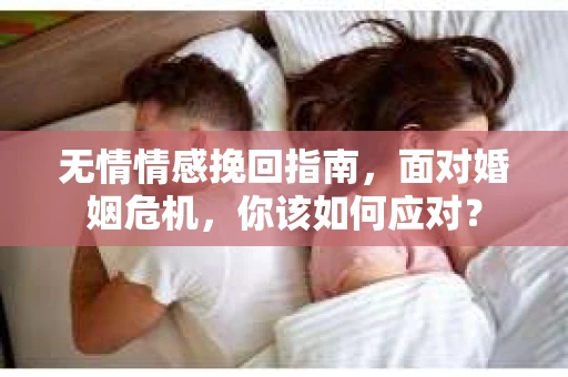 无情情感挽回指南，面对婚姻危机，你该如何应对？