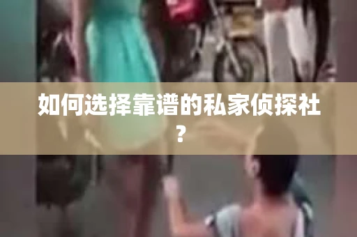 如何选择靠谱的私家侦探社? 如何选择靠谱的私家侦探社?