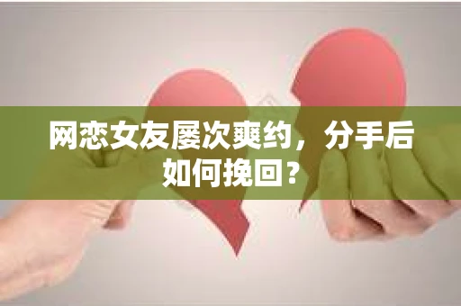 网恋女友屡次爽约,分手后如何挽回? 网恋女友屡次爽约,分手后如何挽回?