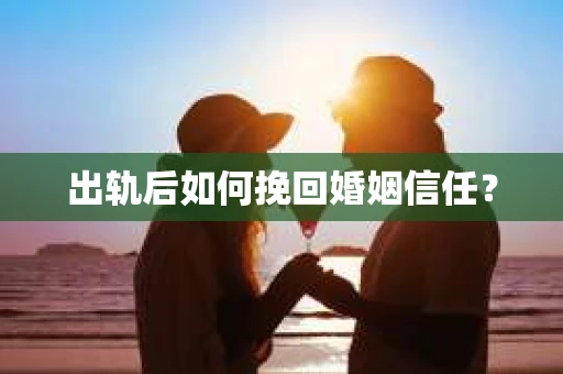出轨后如何挽回婚姻信任？
