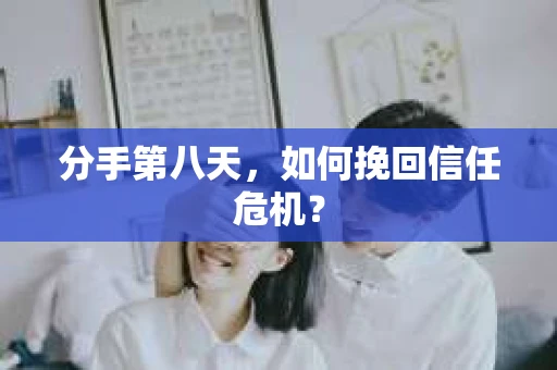分手第八天，如何挽回信任危机？