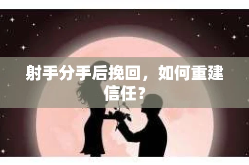 射手分手后挽回，如何重建信任？