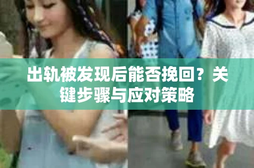 出轨被发现后能否挽回？关键步骤与应对策略