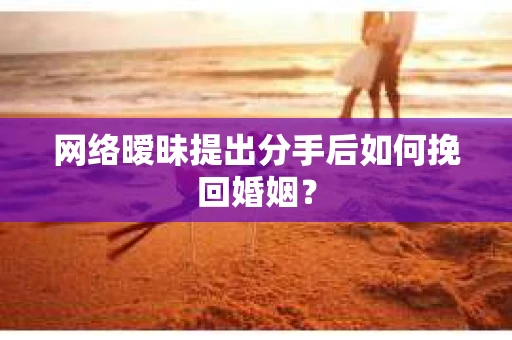 网络暧昧提出分手后如何挽回婚姻？