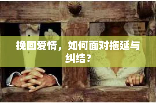 挽回爱情，如何面对拖延与纠结？