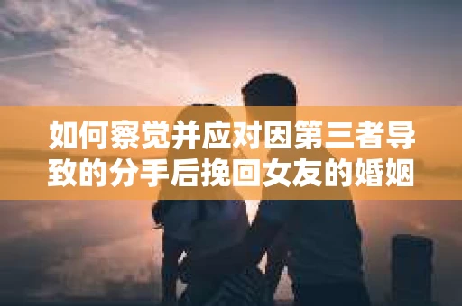 如何察觉并应对因第三者导致的分手后挽回女友的婚姻危机信号？