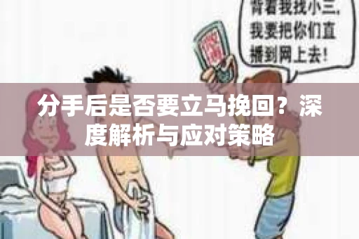 分手后是否要立马挽回？深度解析与应对策略