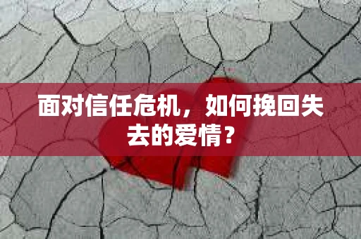 面对信任危机，如何挽回失去的爱情？