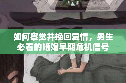 如何察觉并挽回爱情，男生必看的婚姻早期危机信号