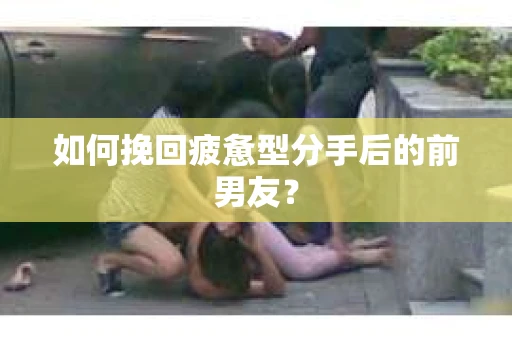 如何挽回疲惫型分手后的前男友？