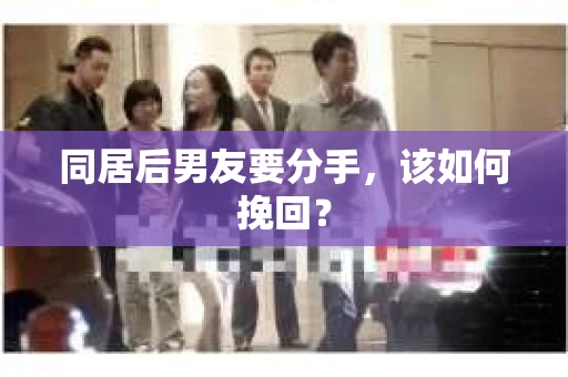 同居后男友要分手，该如何挽回？