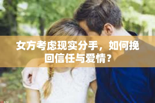 女方考虑现实分手，如何挽回信任与爱情？