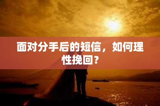 面对分手后的短信，如何理性挽回？