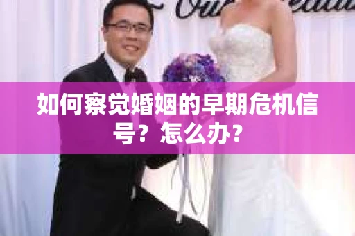 如何察觉婚姻的早期危机信号？怎么办？