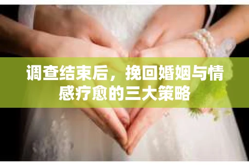 调查结束后，挽回婚姻与情感疗愈的三大策略