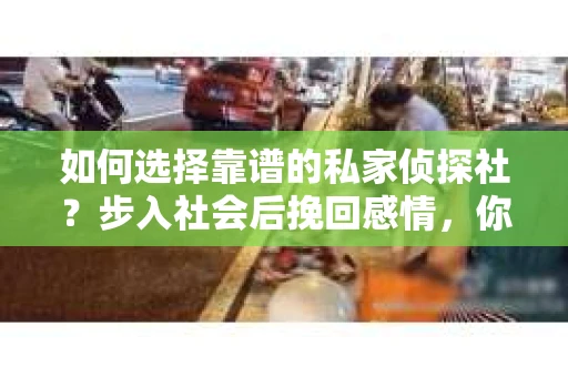 如何选择靠谱的私家侦探社？步入社会后挽回感情，你准备好了吗？