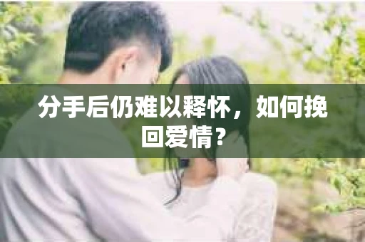 分手后仍难以释怀，如何挽回爱情？