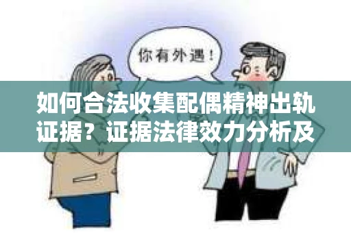 如何合法收集配偶精神出轨证据？证据法律效力分析及合法取证方法