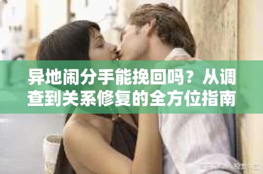 异地闹分手能挽回吗？从调查到关系修复的全方位指南