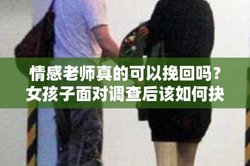 情感老师真的可以挽回吗？女孩子面对调查后该如何抉择？